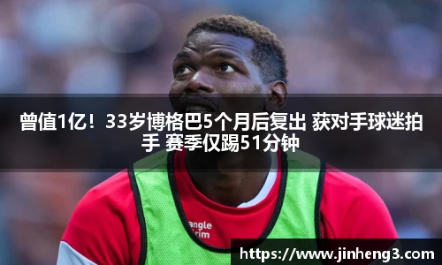 曾值1亿！33岁博格巴5个月后复出 获对手球迷拍手 赛季仅踢51分钟