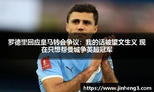 罗德里回应皇马转会争议：我的话被望文生义 现在只想帮曼城争英超冠军
